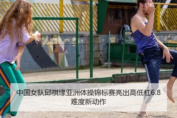 中国女队邱祺缘亚洲体操锦标赛亮出高低杠6.8难度新动作